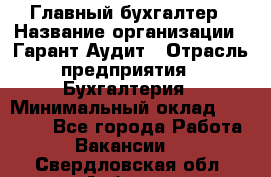 Главный бухгалтер › Название организации ­ Гарант Аудит › Отрасль предприятия ­ Бухгалтерия › Минимальный оклад ­ 35 000 - Все города Работа » Вакансии   . Свердловская обл.,Асбест г.